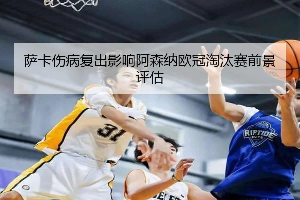 萨卡伤病复出影响阿森纳欧冠淘汰赛前景评估 - crownsports